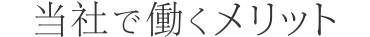 当社で働くメリット